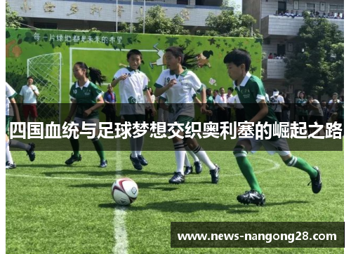 四国血统与足球梦想交织奥利塞的崛起之路