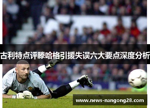古利特点评滕哈格引援失误六大要点深度分析