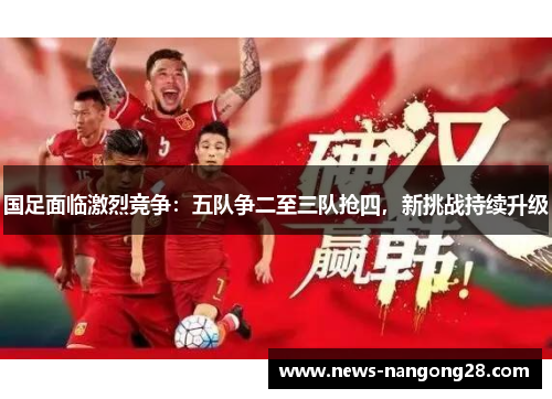 国足面临激烈竞争：五队争二至三队抢四，新挑战持续升级