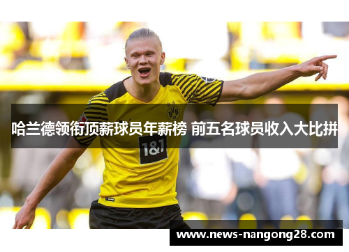 哈兰德领衔顶薪球员年薪榜 前五名球员收入大比拼