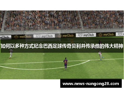 如何以多种方式纪念巴西足球传奇贝利并传承他的伟大精神