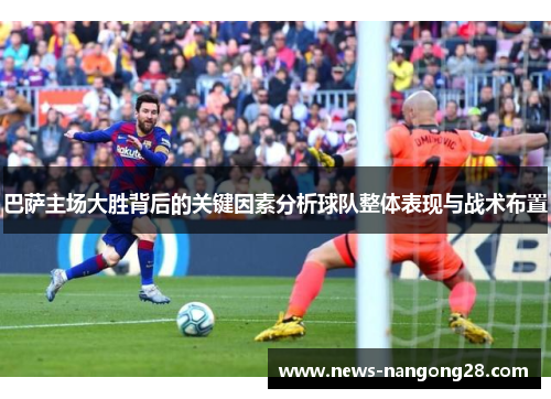 巴萨主场大胜背后的关键因素分析球队整体表现与战术布置