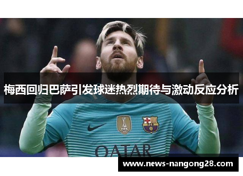 梅西回归巴萨引发球迷热烈期待与激动反应分析