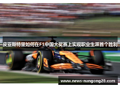 皮亚斯特里如何在F1中国大奖赛上实现职业生涯首个胜利