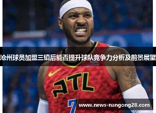 沧州球员加盟三镇后能否提升球队竞争力分析及前景展望