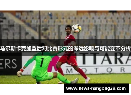 马尔斯卡克加盟后对比赛形式的深远影响与可能变革分析