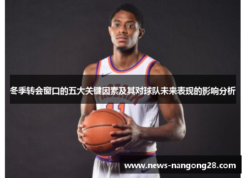 冬季转会窗口的五大关键因素及其对球队未来表现的影响分析
