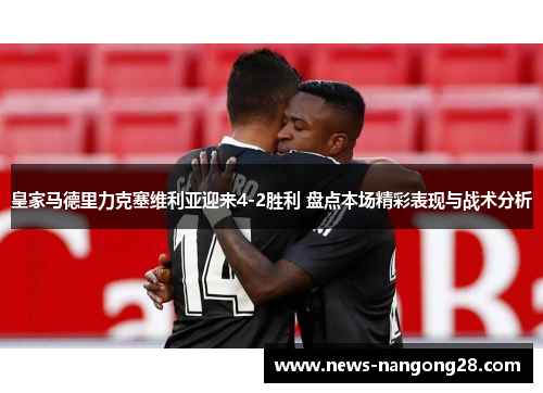 皇家马德里力克塞维利亚迎来4-2胜利 盘点本场精彩表现与战术分析