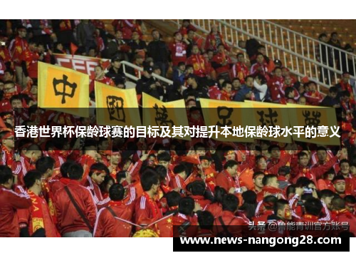 香港世界杯保龄球赛的目标及其对提升本地保龄球水平的意义