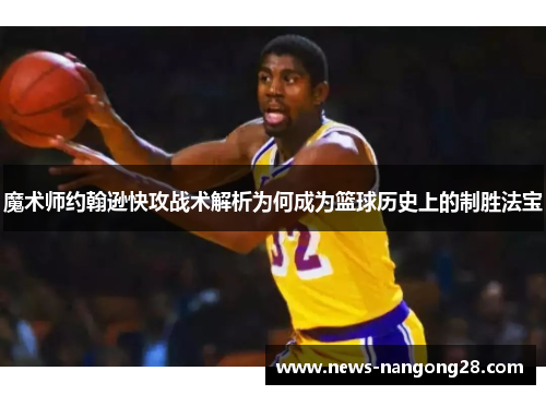 魔术师约翰逊快攻战术解析为何成为篮球历史上的制胜法宝