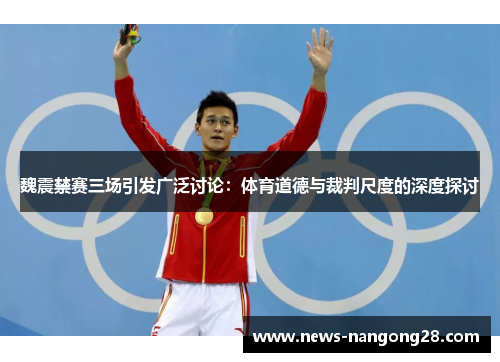魏震禁赛三场引发广泛讨论：体育道德与裁判尺度的深度探讨