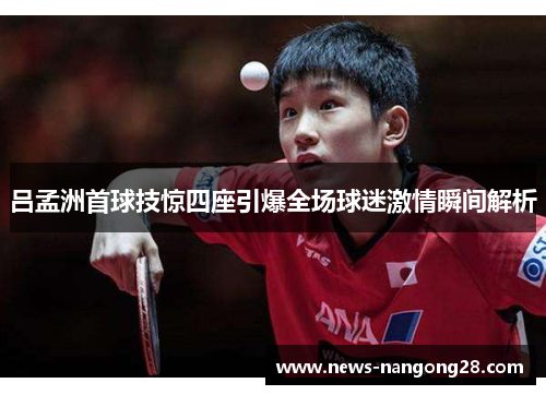 吕孟洲首球技惊四座引爆全场球迷激情瞬间解析