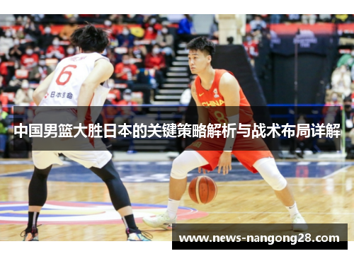 中国男篮大胜日本的关键策略解析与战术布局详解