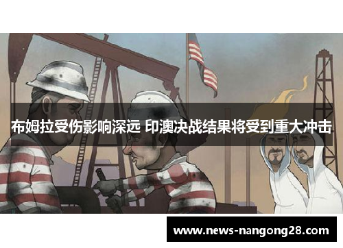 布姆拉受伤影响深远 印澳决战结果将受到重大冲击