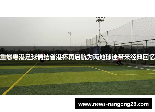 重燃粤港足球情结省港杯再启航为两地球迷带来经典回忆