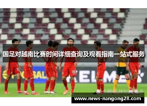 国足对越南比赛时间详细查询及观看指南一站式服务