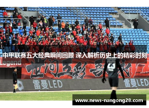 中甲联赛五大经典瞬间回顾 深入解析历史上的精彩时刻