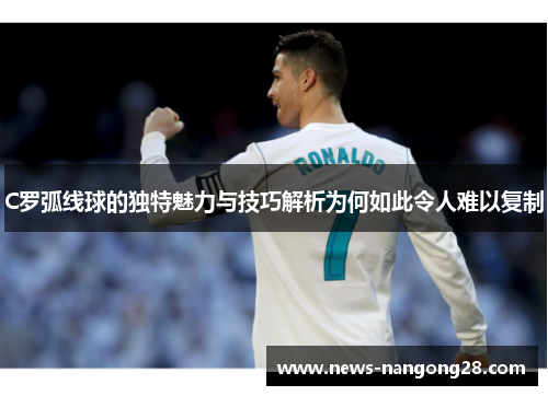 C罗弧线球的独特魅力与技巧解析为何如此令人难以复制