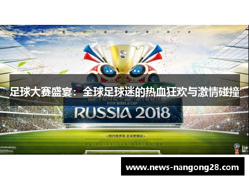 足球大赛盛宴：全球足球迷的热血狂欢与激情碰撞
