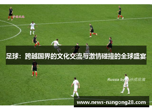 足球：跨越国界的文化交流与激情碰撞的全球盛宴