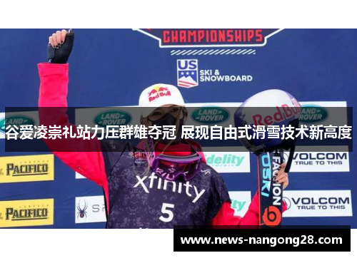 谷爱凌崇礼站力压群雄夺冠 展现自由式滑雪技术新高度