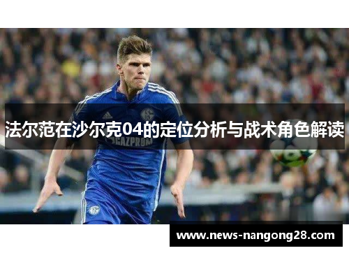 法尔范在沙尔克04的定位分析与战术角色解读 法尔范在沙尔克04的定位分析与战术角色解读
