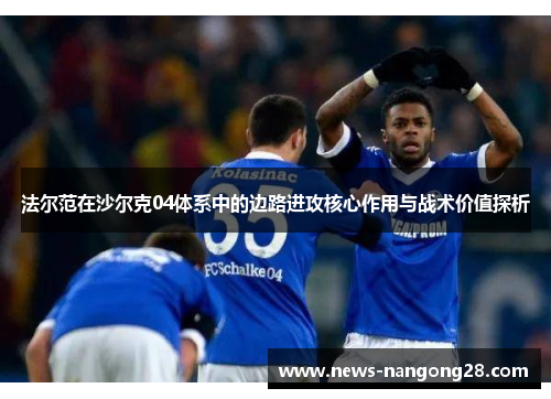 法尔范在沙尔克04体系中的边路进攻核心作用与战术价值探析 法尔范在沙尔克04体系中的边路进攻核心作用与战术价值探析